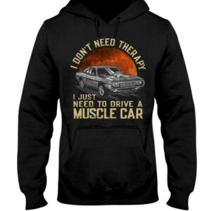 Muscle Car Shirt - I Don't Need Therapy I Just Want To Drive A Muscle Car