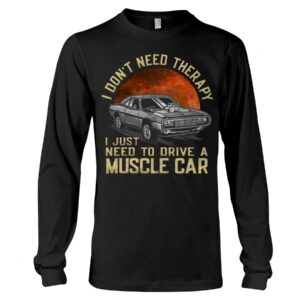 Muscle Car Shirt - I Don't Need Therapy I Just Want To Drive A Muscle Car