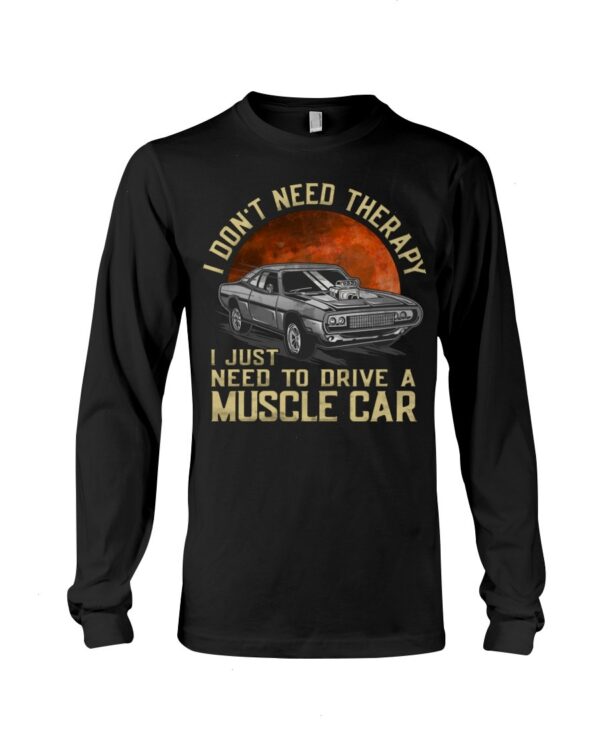 Muscle Car Shirt - I Don't Need Therapy I Just Want To Drive A Muscle Car