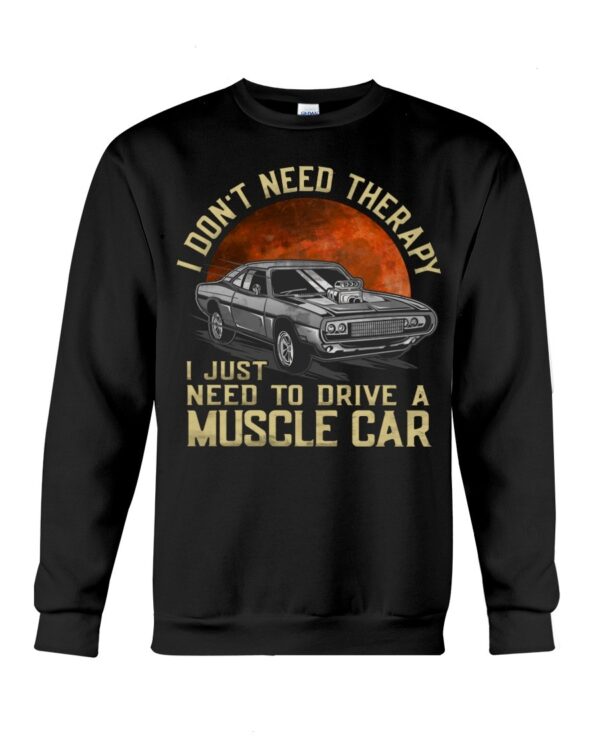 Muscle Car Shirt - I Don't Need Therapy I Just Want To Drive A Muscle Car