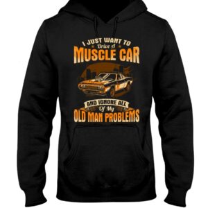 Muscle Car Shirt - I Just Want To Drive A Muscle Car And Ignore All Of My Old Man Problems Car Lovers Best Gift