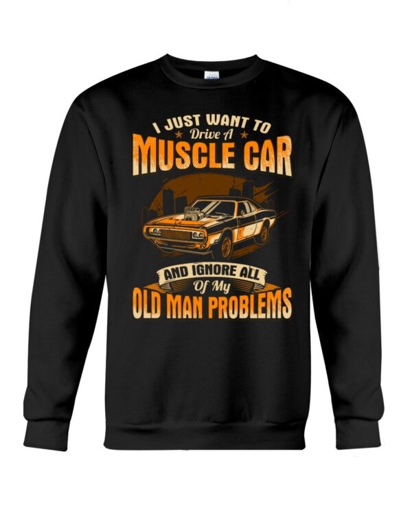 Muscle Car Shirt - I Just Want To Drive A Muscle Car And Ignore All Of My Old Man Problems Car Lovers Best Gift