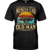 Muscle Car Shirt - I Just Want To Drive A Muscle Car And Ignore All Of My Old Man Problems Car Lovers Best Gift Ever