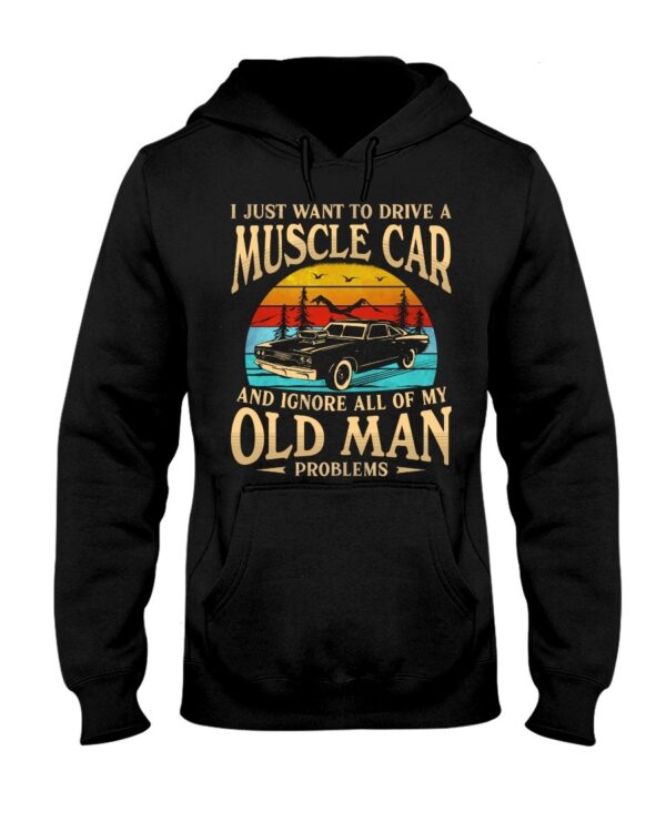 Muscle Car Shirt - I Just Want To Drive A Muscle Car And Ignore All Of My Old Man Problems Car Lovers Best Gift Ever