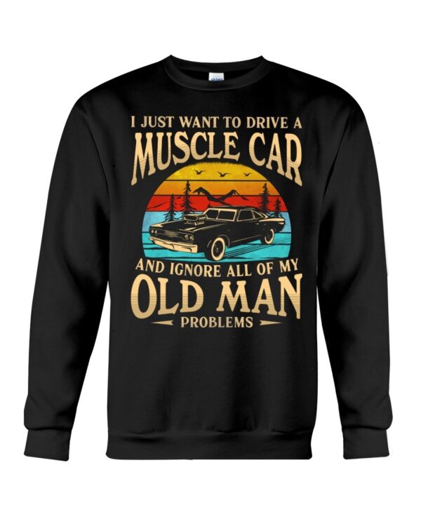 Muscle Car Shirt - I Just Want To Drive A Muscle Car And Ignore All Of My Old Man Problems Car Lovers Best Gift Ever