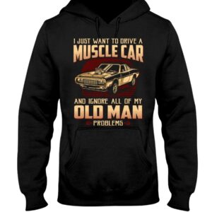 Muscle Car Shirt - I Just Want To Drive A Muscle Car And Ignore All Of My Old Man Problems Car Lovers Gift