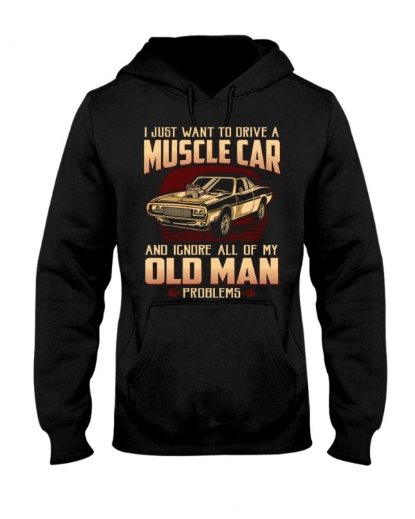 Muscle Car Shirt - I Just Want To Drive A Muscle Car And Ignore All Of My Old Man Problems Car Lovers Gift