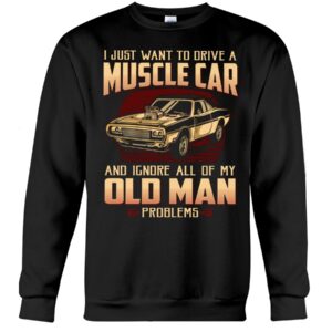 Muscle Car Shirt - I Just Want To Drive A Muscle Car And Ignore All Of My Old Man Problems Car Lovers Gift