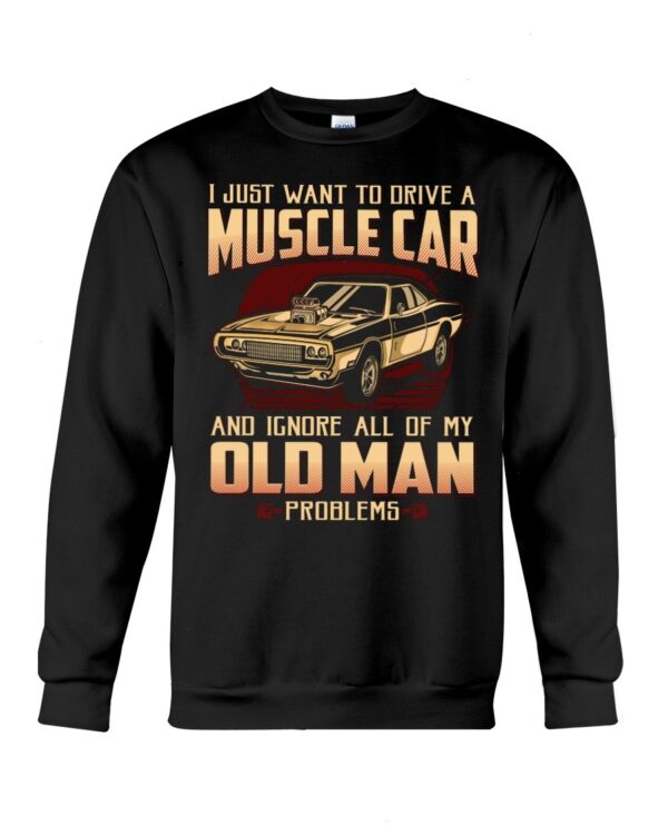 Muscle Car Shirt - I Just Want To Drive A Muscle Car And Ignore All Of My Old Man Problems Car Lovers Gift