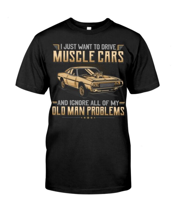 Muscle Car Shirt - I Just Want To Drive A Muscle Car And Ignore All Of My Old Man Problems Car Lovers Special Gift