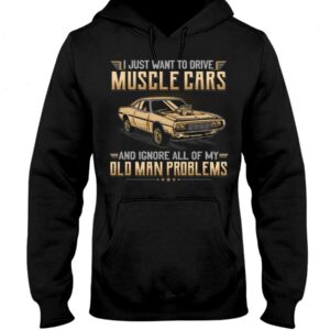Muscle Car Shirt - I Just Want To Drive A Muscle Car And Ignore All Of My Old Man Problems Car Lovers Special Gift