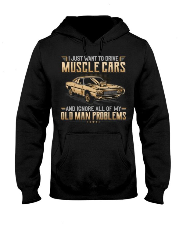 Muscle Car Shirt - I Just Want To Drive A Muscle Car And Ignore All Of My Old Man Problems Car Lovers Special Gift