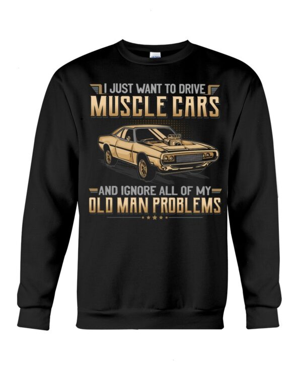 Muscle Car Shirt - I Just Want To Drive A Muscle Car And Ignore All Of My Old Man Problems Car Lovers Special Gift