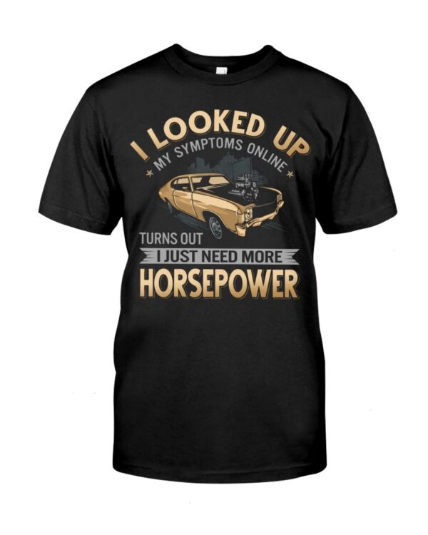 Muscle Car Shirt - I Looked Up My Symptoms Online Turns Out I Just Need More Horsepower Car Lovers Gift
