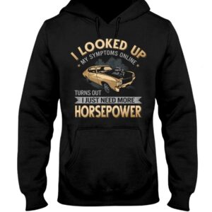 Muscle Car Shirt - I Looked Up My Symptoms Online Turns Out I Just Need More Horsepower Car Lovers Gift