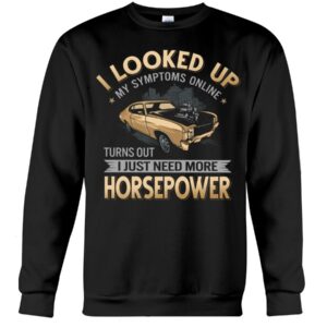 Muscle Car Shirt - I Looked Up My Symptoms Online Turns Out I Just Need More Horsepower Car Lovers Gift