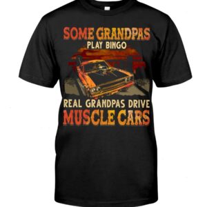Muscle Car Shirt - Some Grandpas Play Bingo Real Grandpas Drive Muscle Cars Special Gift For Car Lovers Ever