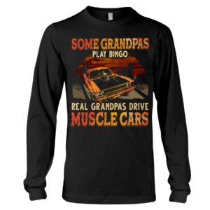 Muscle Car Shirt - Some Grandpas Play Bingo Real Grandpas Drive Muscle Cars Special Gift For Car Lovers Ever