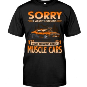 Muscle Car Shirt - Sorry I Wasn't Listening I Was Thinking About Muscle Cars