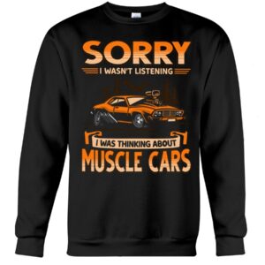 Muscle Car Shirt - Sorry I Wasn't Listening I Was Thinking About Muscle Cars
