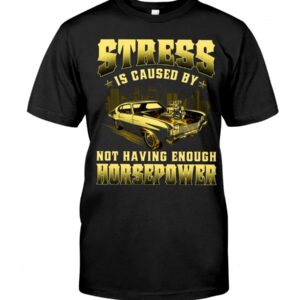 Muscle Car Shirt - Stress Is Caused By Not Having Enough Horsepower
