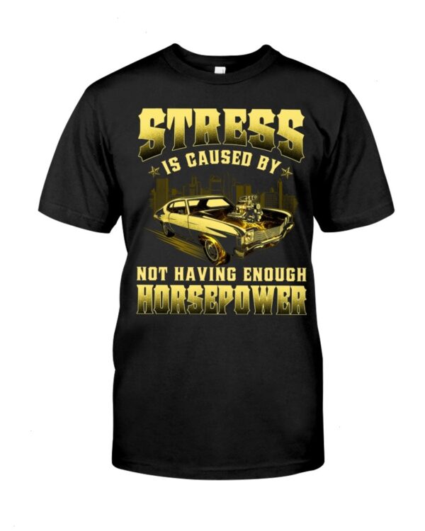 Muscle Car Shirt - Stress Is Caused By Not Having Enough Horsepower