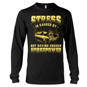 Muscle Car Shirt - Stress Is Caused By Not Having Enough Horsepower