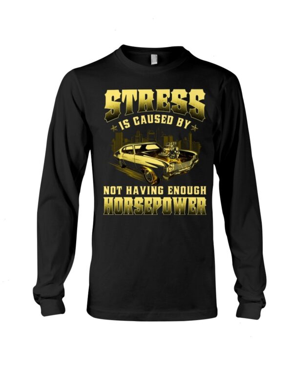 Muscle Car Shirt - Stress Is Caused By Not Having Enough Horsepower
