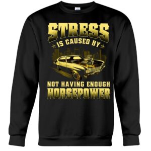 Muscle Car Shirt - Stress Is Caused By Not Having Enough Horsepower