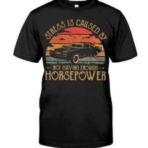 Muscle Car Shirt - Stress Is Caused By Not Having Enough Horsepower Car Lovers