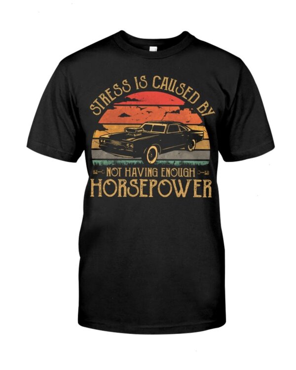 Muscle Car Shirt - Stress Is Caused By Not Having Enough Horsepower Car Lovers