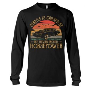 Muscle Car Shirt - Stress Is Caused By Not Having Enough Horsepower Car Lovers