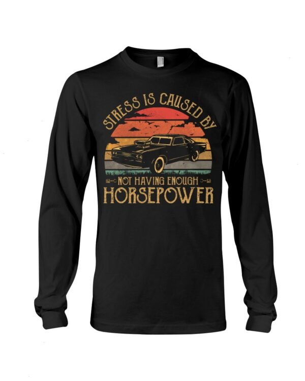 Muscle Car Shirt - Stress Is Caused By Not Having Enough Horsepower Car Lovers