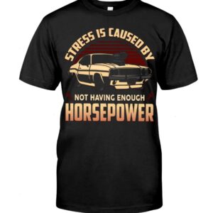Muscle Car Shirt - Stress Is Caused By Not Having Enough Horsepower Car Lovers Best Gift