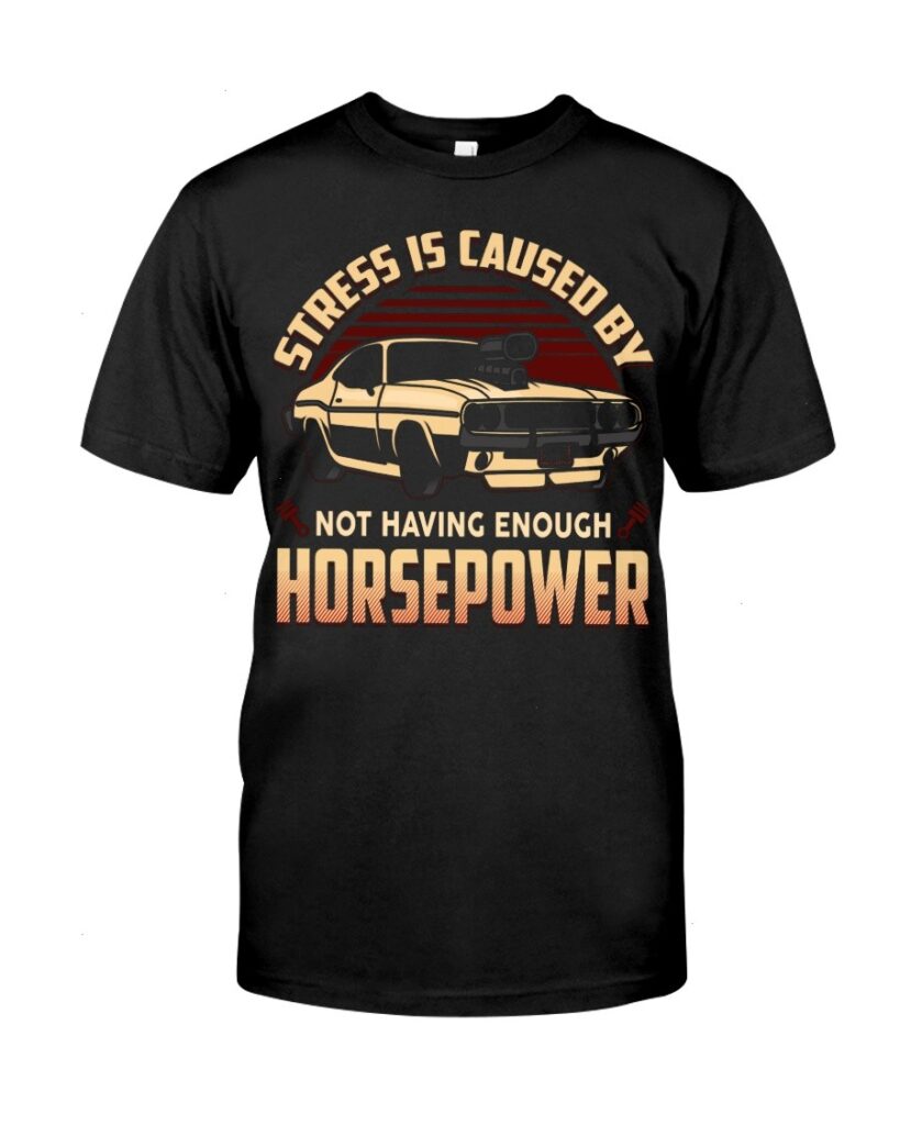 Muscle Car Shirt - Stress Is Caused By Not Having Enough Horsepower Car Lovers Best Gift