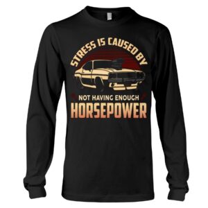 Muscle Car Shirt - Stress Is Caused By Not Having Enough Horsepower Car Lovers Best Gift