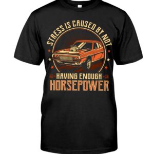 Muscle Car Shirt - Stress Is Caused By Not Having Enough Horsepower Car Lovers Gift