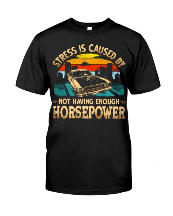 Muscle Car Shirt - Stress Is Caused By Not Having Enough Horsepower Car Lovers Special Gift