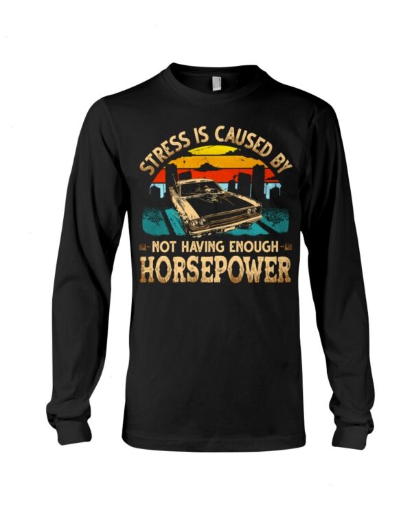 Muscle Car Shirt - Stress Is Caused By Not Having Enough Horsepower Car Lovers Special Gift