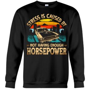 Muscle Car Shirt - Stress Is Caused By Not Having Enough Horsepower Car Lovers Special Gift