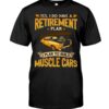 Muscle Car Shirt - Yes I Do Have A Retirement Plan I Phan To Build Muscle Cars