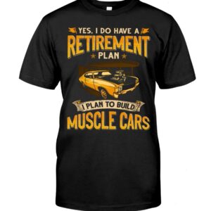 Muscle Car Shirt - Yes I Do Have A Retirement Plan I Phan To Build Muscle Cars