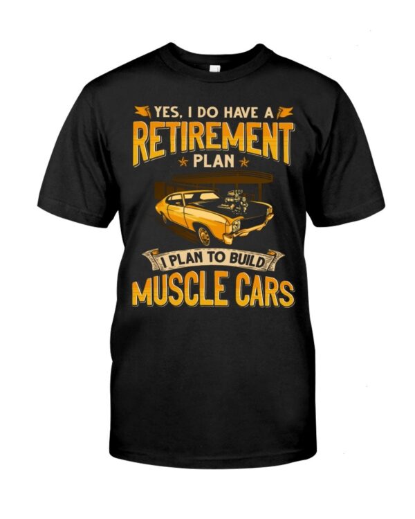 Muscle Car Shirt - Yes I Do Have A Retirement Plan I Phan To Build Muscle Cars