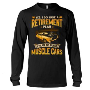 Muscle Car Shirt - Yes I Do Have A Retirement Plan I Phan To Build Muscle Cars