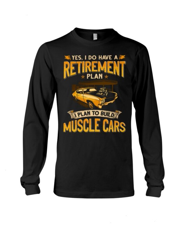 Muscle Car Shirt - Yes I Do Have A Retirement Plan I Phan To Build Muscle Cars