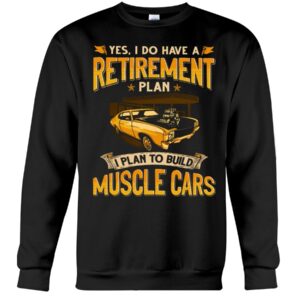 Muscle Car Shirt - Yes I Do Have A Retirement Plan I Phan To Build Muscle Cars