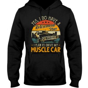 Muscle Car Shirt - Yes I Do Have My Retirement Plan I Plan To Drive My Muscle Car
