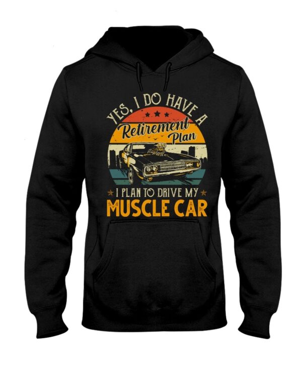 Muscle Car Shirt - Yes I Do Have My Retirement Plan I Plan To Drive My Muscle Car