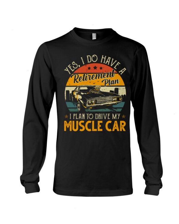Muscle Car Shirt - Yes I Do Have My Retirement Plan I Plan To Drive My Muscle Car