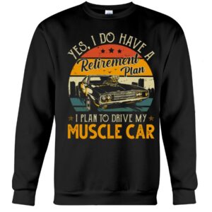Muscle Car Shirt - Yes I Do Have My Retirement Plan I Plan To Drive My Muscle Car
